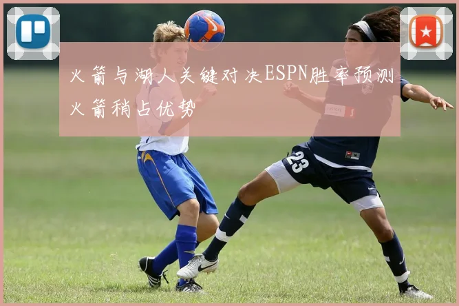 火箭与湖人关键对决ESPN胜率预测火箭稍占优势